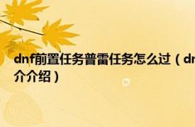 dnf前置任务普雷任务怎么过（dnf普雷前置任务打不过怎么办相关内容简介介绍）