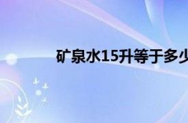 矿泉水15升等于多少斤（15升等于多少斤）