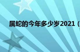 属蛇的今年多少岁2021（今年 2022年属蛇的多少岁）