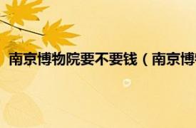 南京博物院要不要钱（南京博物院怎么收费相关内容简介介绍）