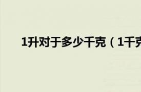 1升对于多少千克（1千克是几升相关内容简介介绍）