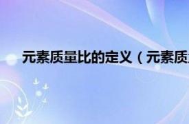 元素质量比的定义（元素质量比怎么算相关内容简介介绍）