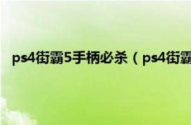 ps4街霸5手柄必杀（ps4街霸5出招表手柄相关内容简介介绍）