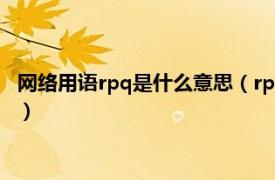 网络用语rpq是什么意思（rpq网络语什么意思相关内容简介介绍）