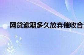 网贷逾期多久放弃催收合法（网贷逾期多久放弃催收）