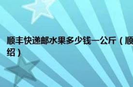 顺丰快递邮水果多少钱一公斤（顺丰快递寄水果多少钱一斤相关内容简介介绍）