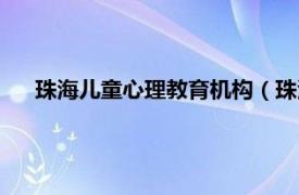 珠海儿童心理教育机构（珠海市童心园教育服务有限公司）