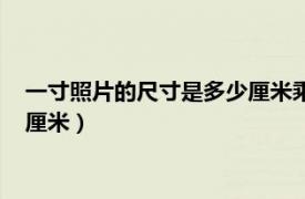 一寸照片的尺寸是多少厘米乘多少厘米（一寸照片的尺寸是多少厘米）