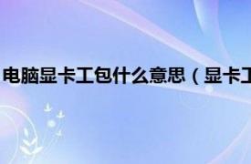 电脑显卡工包什么意思（显卡工包是什么意思相关内容简介介绍）