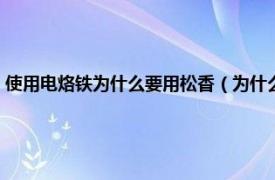 使用电烙铁为什么要用松香（为什么用电烙铁要用松香相关内容简介介绍）