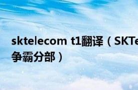 sktelecom t1翻译（SKTelecom T1 SKTelecom T1 星际争霸分部）