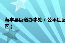 海丰县街道办事处（公平社区 广东省汕尾市海丰县公平镇下辖社区）