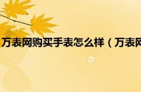 万表网购买手表怎么样（万表网买手表可靠吗相关内容简介介绍）