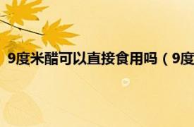 9度米醋可以直接食用吗（9度米醋怎么食用相关内容简介介绍）