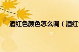 酒红色颜色怎么调（酒红色怎么调相关内容简介介绍）