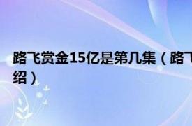 路飞赏金15亿是第几集（路飞15亿是第几集动画相关内容简介介绍）