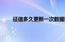 征信多久更新一次数据网贷（征信多久更新一次）