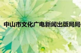 中山市文化广电新闻出版局局长（中山市文化广电新闻出版局）