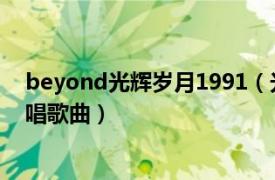 beyond光辉岁月1991（光辉岁月 香港1990年Beyond演唱歌曲）