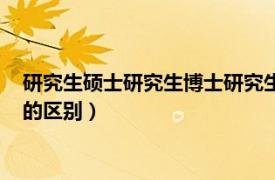 研究生硕士研究生博士研究生的区别（硕士研究生和博士研究生的区别）