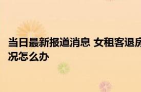 当日最新报道消息 女租客退房房东挑刺马桶不退押金 遇到这种情况怎么办