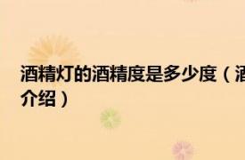 酒精灯的酒精度是多少度（酒精灯用多少度的酒精相关内容简介介绍）