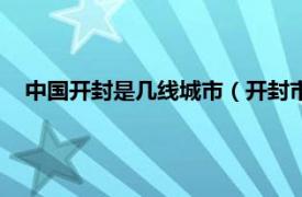 中国开封是几线城市（开封市是几线城市相关内容简介介绍）