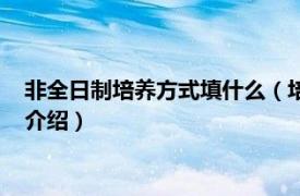 非全日制培养方式填什么（培养方式能填全日制吗相关内容简介介绍）