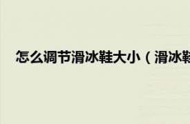 怎么调节滑冰鞋大小（滑冰鞋怎么调大小相关内容简介介绍）