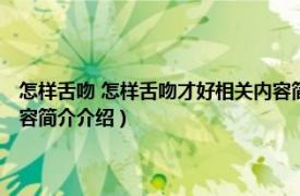 怎样舌吻 怎样舌吻才好相关内容简介介绍（怎样舌吻 怎样舌吻才好相关内容简介介绍）