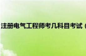 注册电气工程师考几科目考试（注册电气工程师一共要考几科？）