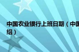 中国农业银行上班日期（中国农业银行上班时间相关内容简介介绍）