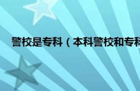 警校是专科（本科警校和专科警校的区别相关内容简介介绍）