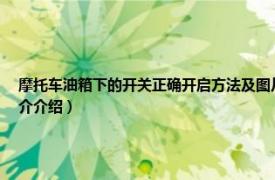 摩托车油箱下的开关正确开启方法及图片（摩托车油箱开关位置、打开方法相关内容简介介绍）