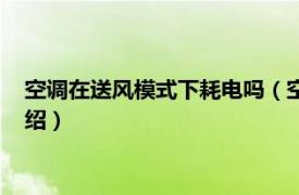 空调在送风模式下耗电吗（空调送风模式耗电吗相关内容简介介绍）