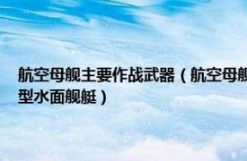 航空母舰主要作战武器（航空母舰 世界各国海军以舰载机为主战武器的大型水面舰艇）