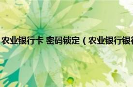 农业银行卡 密码锁定（农业银行银行卡密码锁定怎么办相关内容简介介绍）