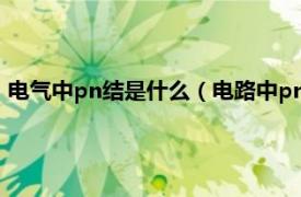 电气中pn结是什么（电路中pn结是什么意思相关内容简介介绍）