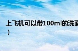 上飞机可以带100ml的洗面奶吗（飞机能带100ml洗面奶吗）