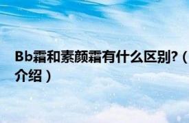 Bb霜和素颜霜有什么区别?（素颜霜和bb霜的区别相关内容简介介绍）