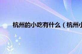 杭州的小吃有什么（杭州小吃有什么相关内容简介介绍）