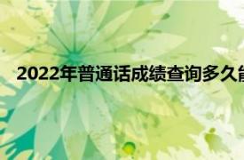 2022年普通话成绩查询多久能查（普通话成绩查询多久能查）