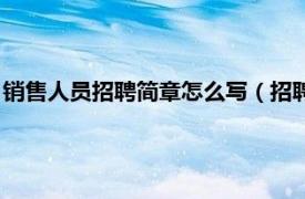 销售人员招聘简章怎么写（招聘销售员怎么写相关内容简介介绍）