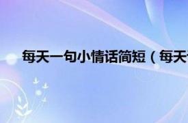 每天一句小情话简短（每天说句小情话相关内容简介介绍）