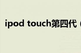 ipod touch第四代（iPod touch 第 4 代）