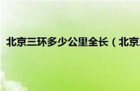 北京三环多少公里全长（北京三环多少公里相关内容简介介绍）