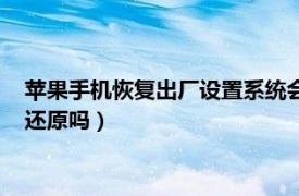 苹果手机恢复出厂设置系统会还原吗（苹果恢复出厂设置系统会还原吗）