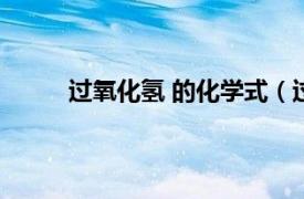 过氧化氢 的化学式（过氧化氢的化学式是什么）