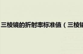 三棱镜的折射率标准值（三棱镜折射率怎么算相关内容简介介绍）