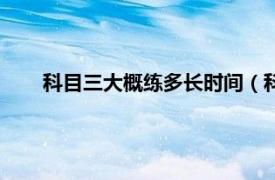 科目三大概练多长时间（科三练多久相关内容简介介绍）